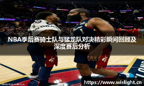 NBA季后赛骑士队与猛龙队对决精彩瞬间回顾及深度赛后分析