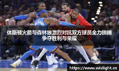 休斯顿火箭与森林狼激烈对抗双方球员全力拼搏争夺胜利与荣耀