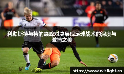 利勒斯特与特的巅峰对决展现足球战术的深度与激情之美