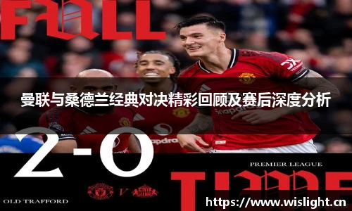 zoty中欧曼联与桑德兰经典对决精彩回顾及赛后深度分析