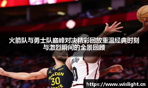 zoty中欧火箭队与勇士队巅峰对决精彩回放重温经典时刻与激烈瞬间的全景回顾
